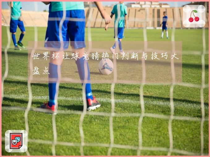 世界杯让球竞猜热门判断与技巧大盘点
