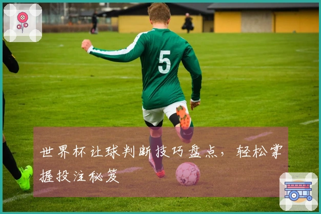 世界杯让球判断技巧盘点，轻松掌握投注秘笈
