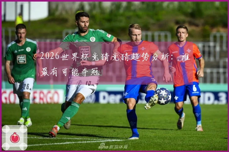 2026世界杯竞猜竞猜趋势分析：谁最有可能夺冠