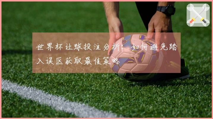 世界杯让球投注分析：如何避免踏入误区获取最佳策略