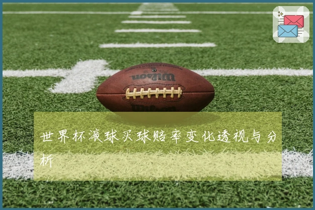 世界杯滚球买球赔率变化透视与分析